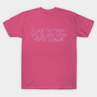 I may be weird T-Shirt